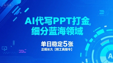 AI代写PPT打金，细分蓝海领域，单日稳定5张，正规长久【附工具指令】-网创资源库