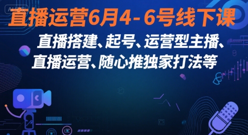 直播运营6月4-6号线下课，‬直播搭建、起号、运营型主播、直播运‬营、随心推独家打法等-网创资源库