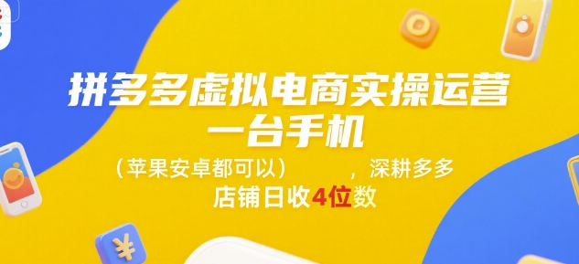 拼多多虚拟电商实操运营，一台手机(苹果安卓都可以)，深耕多多店铺日收4位数-网创资源库