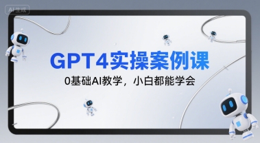 GPT4实操案例课，0基础AI教学，小白都能学会-网创资源库