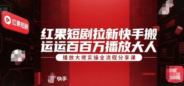 红果短剧拉新快手搬运百万播放大佬实操全流程分享课-网创资源库