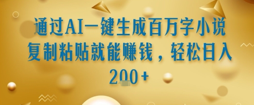 通过AI一键生成百万字小说复制粘贴就能挣钱，轻松日入2张+【揭秘】-网创资源库