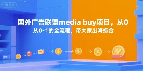 国外广告联盟media buy项目，从0-1的全流程，带大家出海捞金-网创资源库