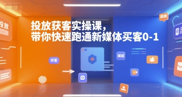 投放获客实操课，带你快速跑通新媒体买客0-1-网创资源库