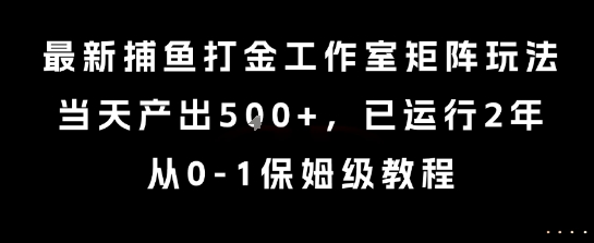 最新捕鱼打金工作室矩阵玩法，当天产出5张+，已运行2年，从0-1保姆级教程【揭秘】-网创资源库