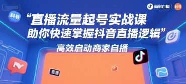 直播流量起号实战课，助你快速掌握抖音直播逻辑，高效启动商家自播-网创资源库