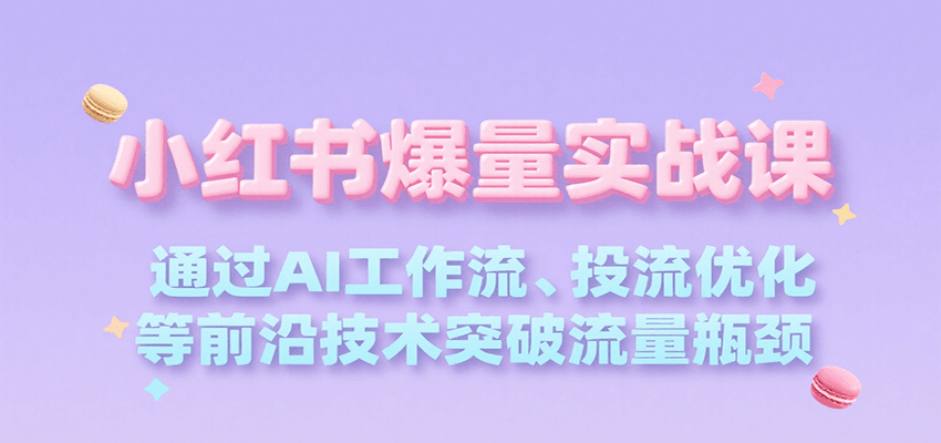 小红书爆量实战课，通过AI工作流、投流优化等前沿技术突破流量瓶颈-网创资源库