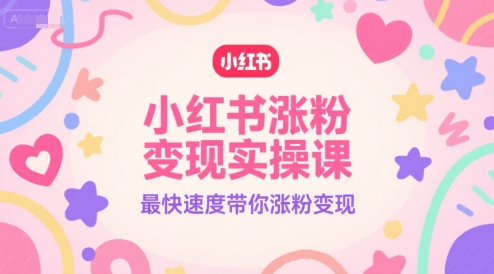 小红书涨粉变现实操课，最快速度带你涨粉变现-网创资源库