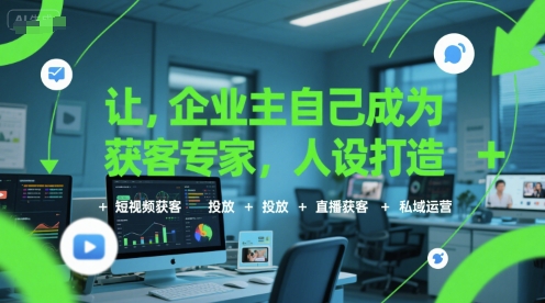 让企业主自己成为获客专家，人设打造+短视频获客+投放+直播获客+私域运营-网创资源库