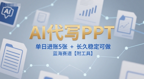AI代写PPT，单日进账5张+，长久稳定可做，蓝海赛道【附工具】-网创资源库