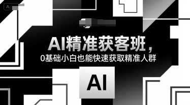 AI精准获客班，0基础小白也能快速获取精准人群-网创资源库