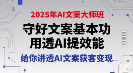 2025年AI文案大师班，守好文案基本功，用透AI提效能，给你讲透AI文案获客变现-网创资源库