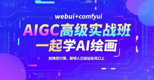 AIGC高级实战班，webui+comfyui，一起学AI绘画，别抱怨行情，聪明人已经站在风口上-网创资源库