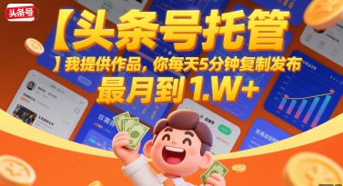 【头条号托管 】我提供作品，你每天5分钟复制发布，最高月入1W+【揭秘】-网创资源库