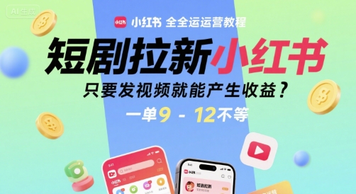 短剧拉新小红书全运营教程，只要发视频就能产生收益，一单9-12不等-网创资源库