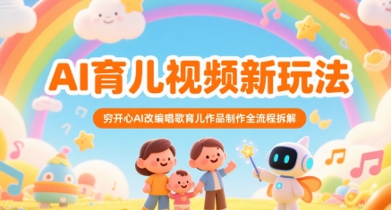 AI育儿视频新玩法，穷开心AI改编唱歌育儿作品制作全流程拆解-网创资源库