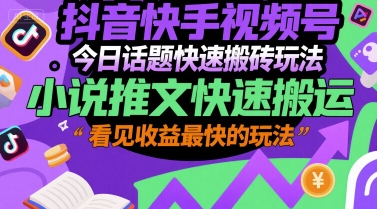 抖音快手视频号今日话题快速搬砖玩法，小说推文快速搬运，看见收益最快的玩法-网创资源库
