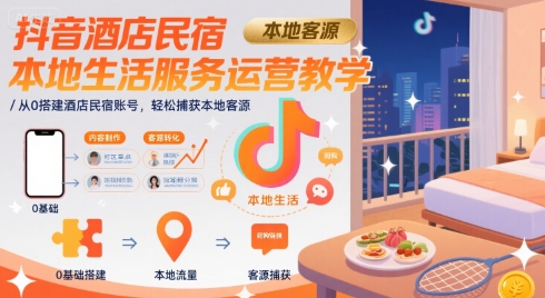 抖音酒店民宿本地生活服务运营教学，从0搭建酒店民宿账号，轻松捕获本地客源-网创资源库