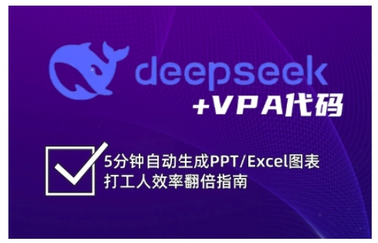 deepseek+VPA代码，5分钟自动生成PPT/Excel图表打工人效率翻倍指南（更新7月）-网创资源库