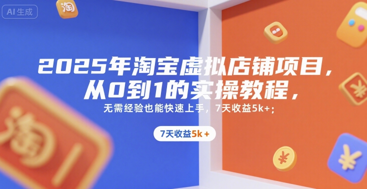 2025年淘宝虚拟店铺项目，从0到1的实操教程，​​无需经验也能快速上手，7天收益5k+-网创资源库