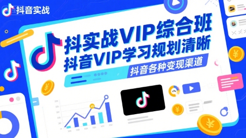 抖音实战VIP综合班，抖音VIP学习规划请晰抖音各种变现渠道-网创资源库