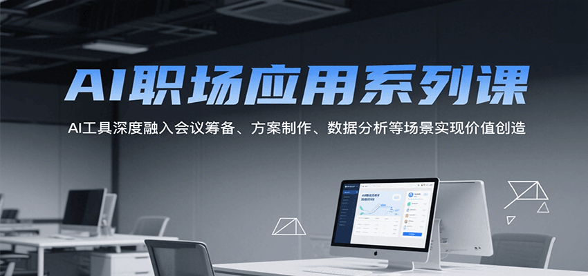 AI职场应用系列课，AI工具深度融入会议筹备、方案制作、数据分析等场景实现价值创造-网创资源库