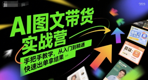 AI图文带货实战营，手把手教学，从入门到精通，快速出单拿结果-网创资源库
