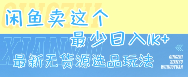闲鱼卖这个，最少日入1k，最新无货源选品玩法-网创资源库