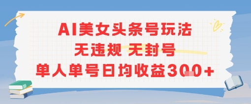 AI美女头条号玩法无违规无封号单人单号日均收益3张-网创资源库