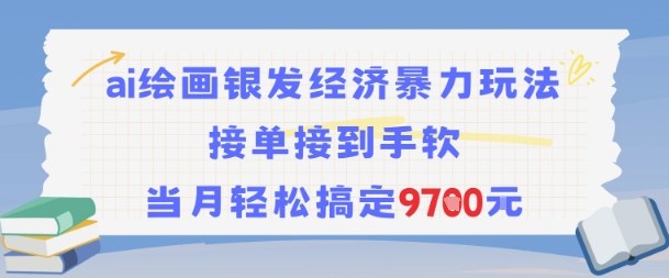 AI绘画银发经济暴力玩法，接单接到手软，当月轻松搞定9.7k-网创资源库