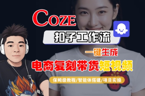 Coze扣子工作流一键生成电商复刻带货短视频，保姆级教程-智能体搭建-项目实操-网创资源库