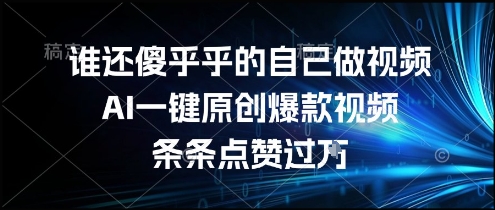 谁还傻乎乎的自己做视频？AI一键原创爆款视频，条条点赞过万，简单方便，好操作【揭秘】-网创资源库