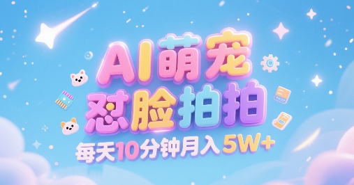 AI萌宠怼脸拍，萌宠赛道，精准高客单，每天十分钟，创作者分成，月入5W+-网创资源库