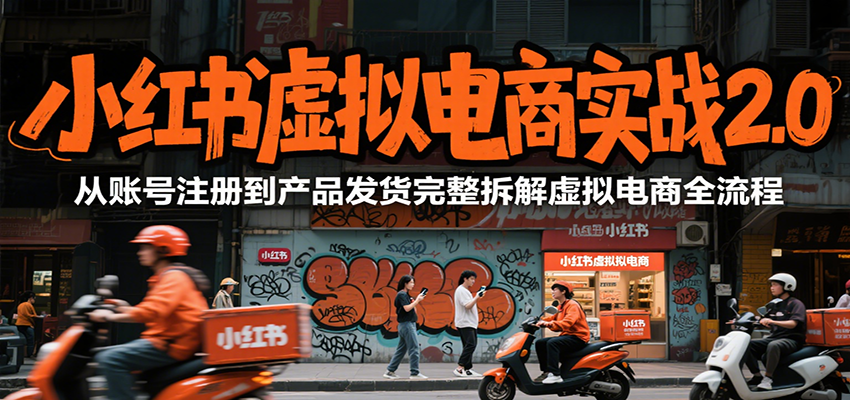 小红书虚拟电商实战2.0，从账号注册到产品发货完整拆解虚拟电商全流程-网创资源库