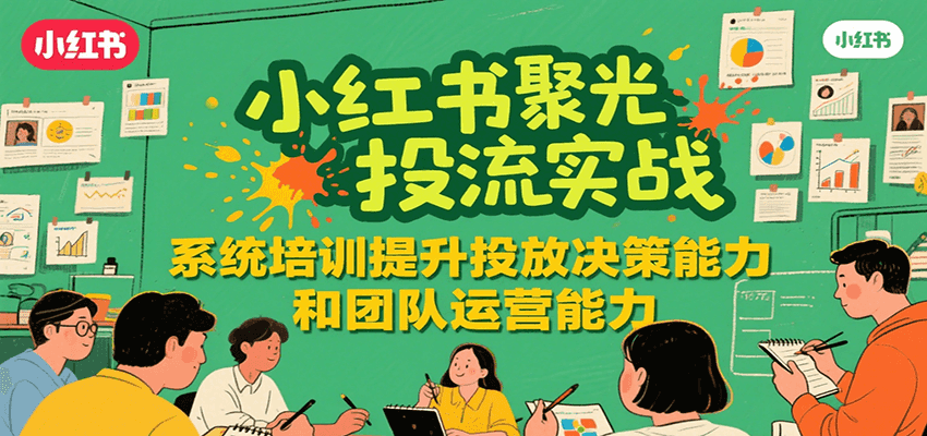 小红书聚光投流实战，系统学习提升投放决策能力和团队运营能力-网创资源库