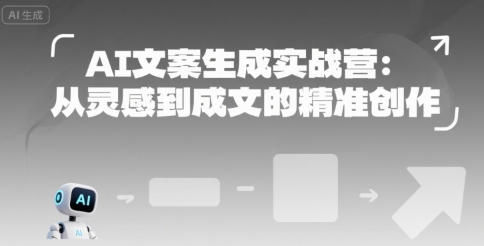 AI文案生成实战营：从灵感到成文的精准创作-网创资源库