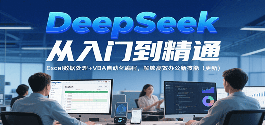 DeepSeek从入门到精通，Excel数据处理+VBA自动化编程，解锁高效办公新技能（更新）-网创资源库
