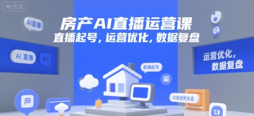 房产AI直播运营课，直播起号，运营优化，数据复盘-网创资源库