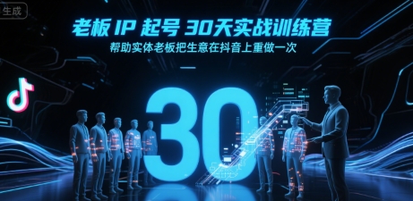 老板IP起号30天实战训练营，帮助实体老板把生意在抖音上重做一次-网创资源库