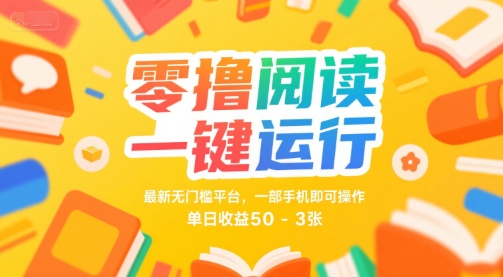 零撸阅读一键运行，最新无门槛平台， 一部手机即可操作，单日收益50-3张【揭秘】-网创资源库
