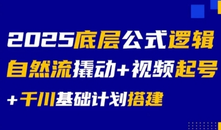 2025底层公式逻辑自然流撬动+视频起号+千川基础计划搭建-网创资源库