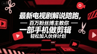 最新电视剧解说陪跑，百万粉丝博主教你一部手机做剪辑，轻松加入伙伴计划-网创资源库