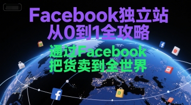 Facebook独立站从0到1全攻略，通过FacebboK把货卖到全世界-网创资源库