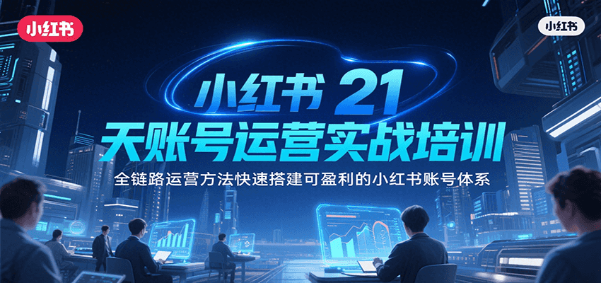 小红书21天账号运营实战培训，全链路运营方法快速搭建可盈利的小红书账号体系-网创资源库