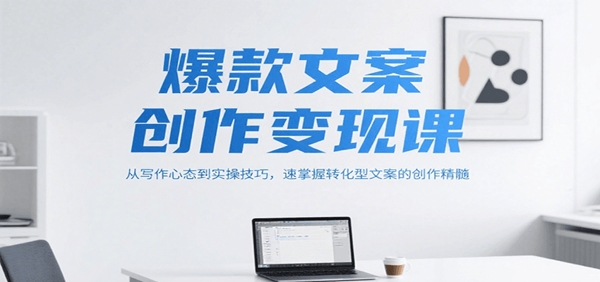 爆款文案创作变现课，从写作心态到实操技巧，速掌握转化型文案的创作精髓-网创资源库