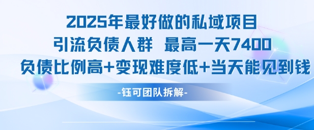 2025年最好做的私域项目，引流负债人群，最高一天变现7.4k，人群占比高，变现难度低，当天就能见到钱-网创资源库