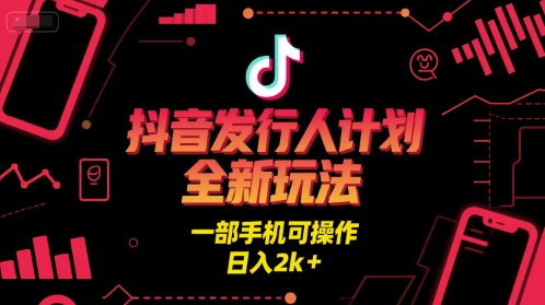 抖音发行人计划全新玩法，一部手机可操作，日入2k+【揭秘】-网创资源库