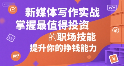 新媒体写作实战，学握最值得投资的职场技能，提升你的挣钱能力-网创资源库