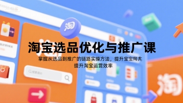 淘宝选品优化与推广课，掌握从选品到推广的全链路实操方法，提升淘宝运营效率-网创资源库