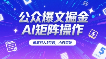 公众爆文掘金，AI矩阵操作，最高月入5位数，小白可做-网创资源库